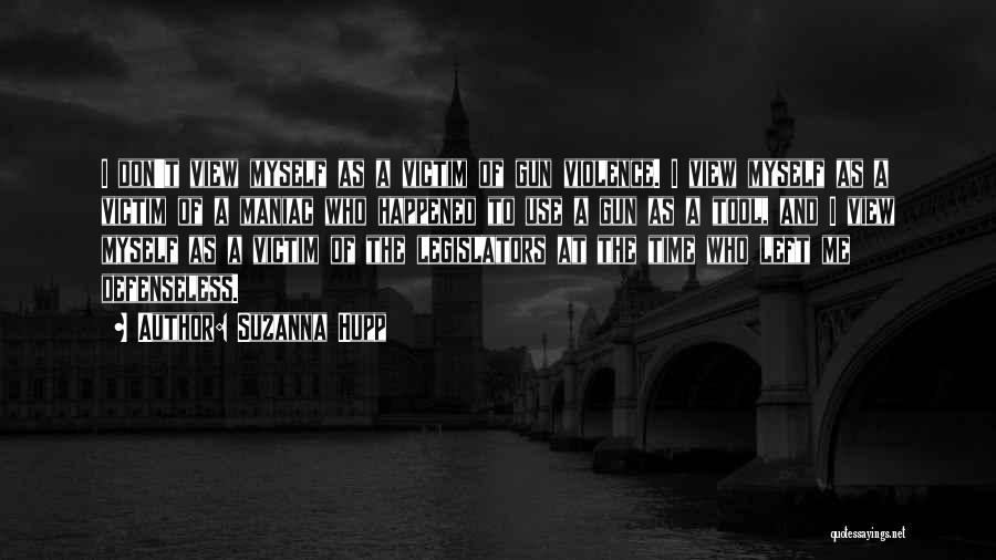 Suzanna Hupp Quotes: I Don't View Myself As A Victim Of Gun Violence. I View Myself As A Victim Of A Maniac Who