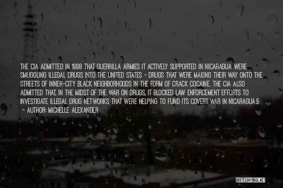 Michelle Alexander Quotes: The Cia Admitted In 1998 That Guerrilla Armies It Actively Supported In Nicaragua Were Smuggling Illegal Drugs Into The United