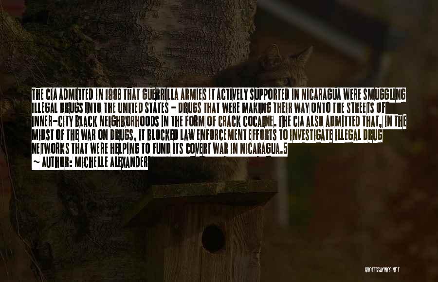 Michelle Alexander Quotes: The Cia Admitted In 1998 That Guerrilla Armies It Actively Supported In Nicaragua Were Smuggling Illegal Drugs Into The United