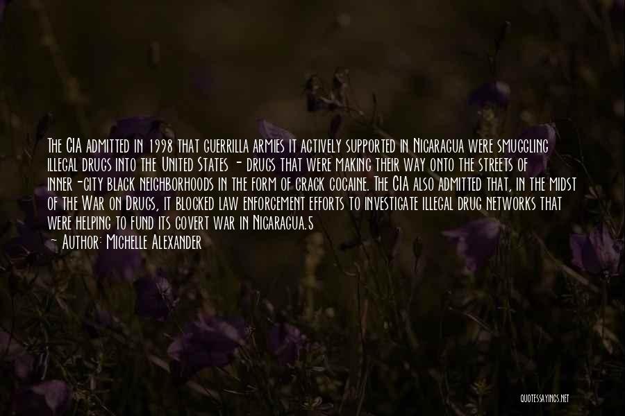 Michelle Alexander Quotes: The Cia Admitted In 1998 That Guerrilla Armies It Actively Supported In Nicaragua Were Smuggling Illegal Drugs Into The United