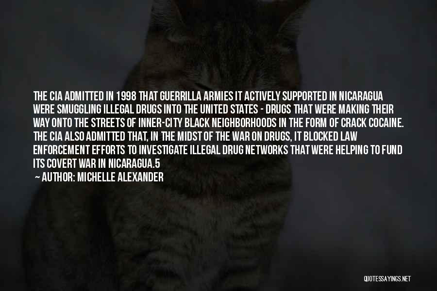 Michelle Alexander Quotes: The Cia Admitted In 1998 That Guerrilla Armies It Actively Supported In Nicaragua Were Smuggling Illegal Drugs Into The United