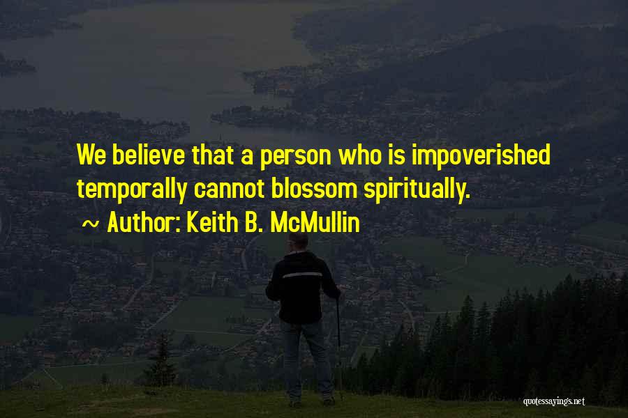 Keith B. McMullin Quotes: We Believe That A Person Who Is Impoverished Temporally Cannot Blossom Spiritually.
