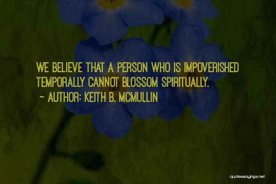 Keith B. McMullin Quotes: We Believe That A Person Who Is Impoverished Temporally Cannot Blossom Spiritually.