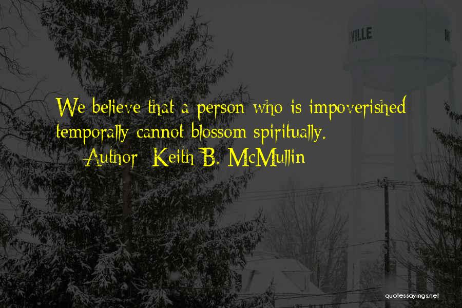 Keith B. McMullin Quotes: We Believe That A Person Who Is Impoverished Temporally Cannot Blossom Spiritually.