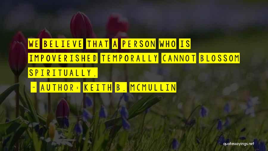 Keith B. McMullin Quotes: We Believe That A Person Who Is Impoverished Temporally Cannot Blossom Spiritually.