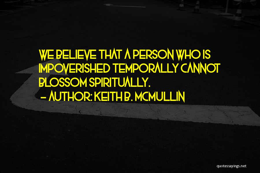 Keith B. McMullin Quotes: We Believe That A Person Who Is Impoverished Temporally Cannot Blossom Spiritually.