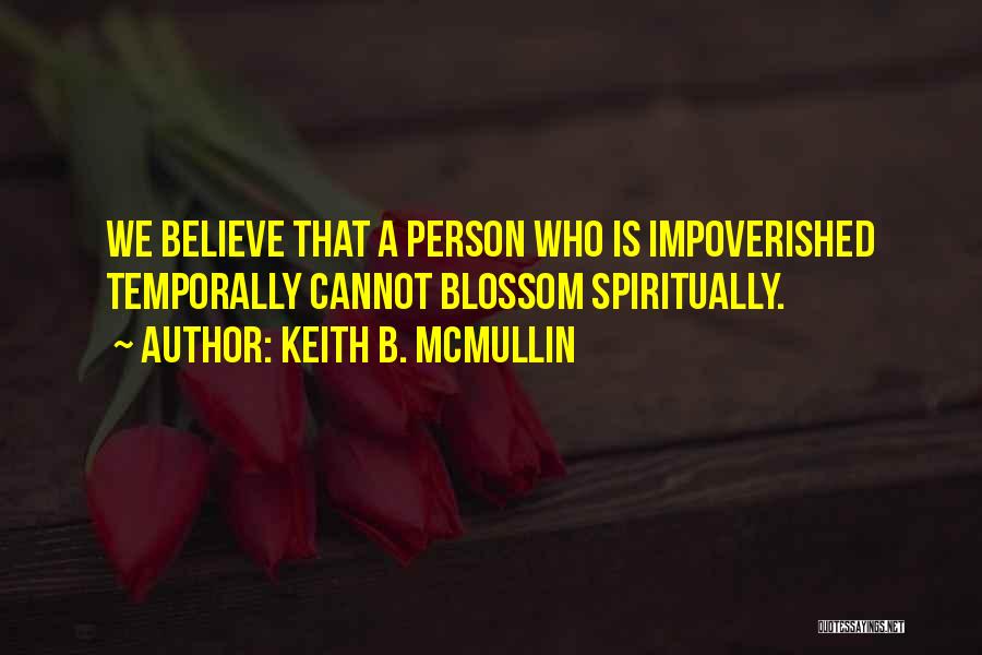 Keith B. McMullin Quotes: We Believe That A Person Who Is Impoverished Temporally Cannot Blossom Spiritually.
