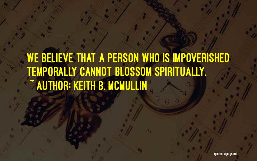Keith B. McMullin Quotes: We Believe That A Person Who Is Impoverished Temporally Cannot Blossom Spiritually.
