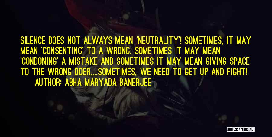 Abha Maryada Banerjee Quotes: Silence Does Not Always Mean 'neutrality'! Sometimes, It May Mean 'consenting' To A Wrong, Sometimes It May Mean 'condoning' A