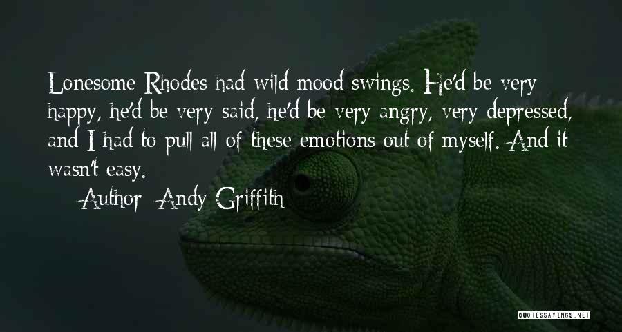 Andy Griffith Quotes: Lonesome Rhodes Had Wild Mood Swings. He'd Be Very Happy, He'd Be Very Said, He'd Be Very Angry, Very Depressed,