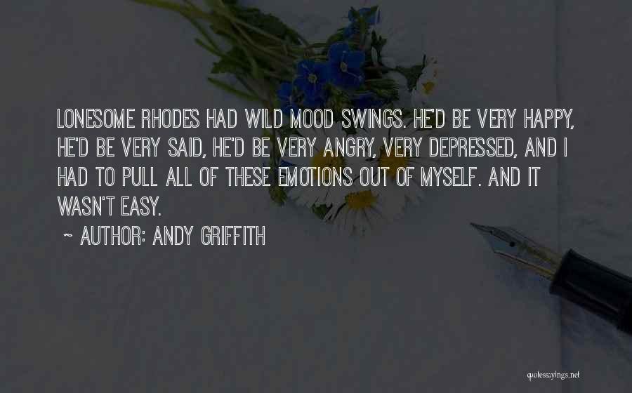 Andy Griffith Quotes: Lonesome Rhodes Had Wild Mood Swings. He'd Be Very Happy, He'd Be Very Said, He'd Be Very Angry, Very Depressed,