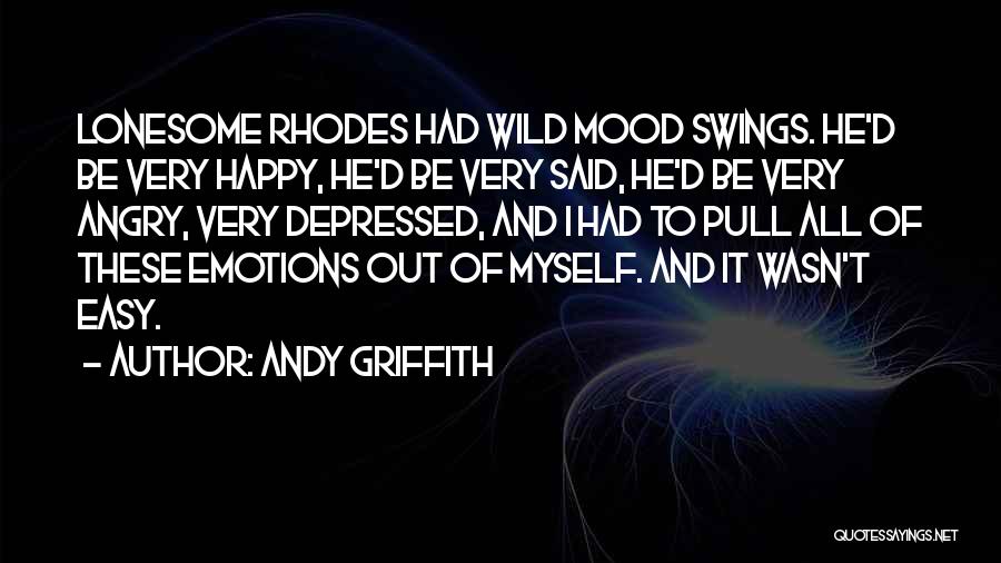 Andy Griffith Quotes: Lonesome Rhodes Had Wild Mood Swings. He'd Be Very Happy, He'd Be Very Said, He'd Be Very Angry, Very Depressed,