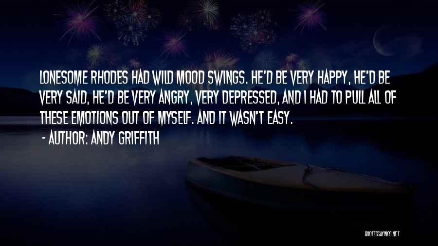 Andy Griffith Quotes: Lonesome Rhodes Had Wild Mood Swings. He'd Be Very Happy, He'd Be Very Said, He'd Be Very Angry, Very Depressed,