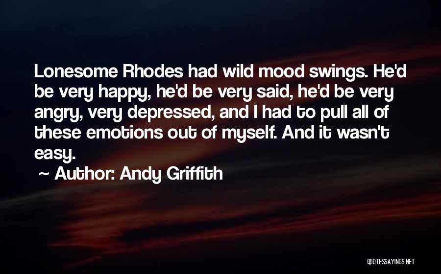 Andy Griffith Quotes: Lonesome Rhodes Had Wild Mood Swings. He'd Be Very Happy, He'd Be Very Said, He'd Be Very Angry, Very Depressed,