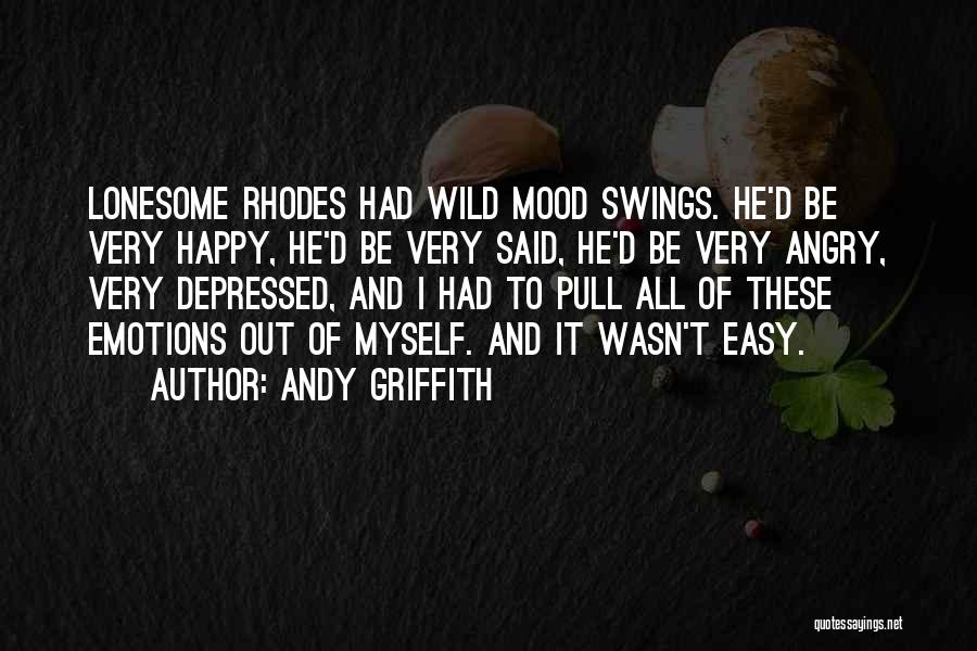 Andy Griffith Quotes: Lonesome Rhodes Had Wild Mood Swings. He'd Be Very Happy, He'd Be Very Said, He'd Be Very Angry, Very Depressed,