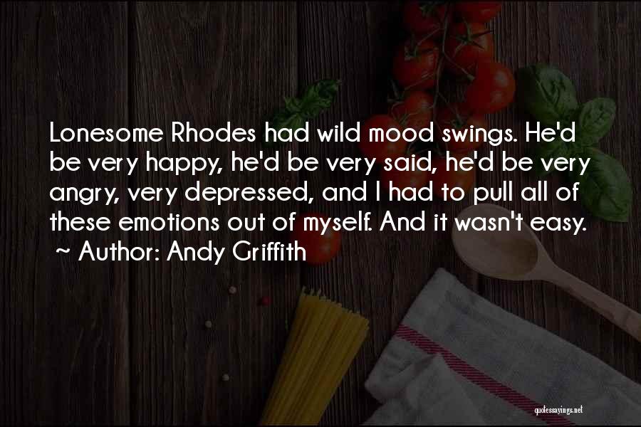 Andy Griffith Quotes: Lonesome Rhodes Had Wild Mood Swings. He'd Be Very Happy, He'd Be Very Said, He'd Be Very Angry, Very Depressed,