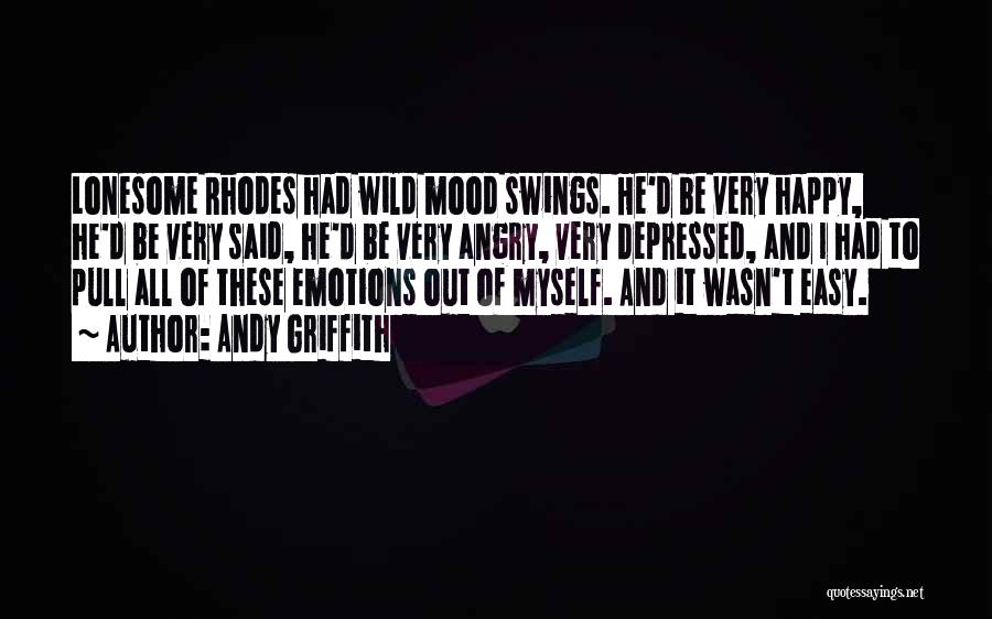 Andy Griffith Quotes: Lonesome Rhodes Had Wild Mood Swings. He'd Be Very Happy, He'd Be Very Said, He'd Be Very Angry, Very Depressed,