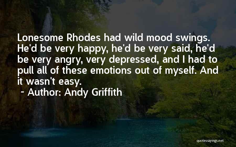 Andy Griffith Quotes: Lonesome Rhodes Had Wild Mood Swings. He'd Be Very Happy, He'd Be Very Said, He'd Be Very Angry, Very Depressed,