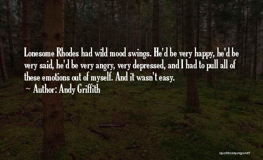 Andy Griffith Quotes: Lonesome Rhodes Had Wild Mood Swings. He'd Be Very Happy, He'd Be Very Said, He'd Be Very Angry, Very Depressed,