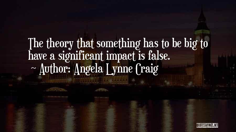 Angela Lynne Craig Quotes: The Theory That Something Has To Be Big To Have A Significant Impact Is False.