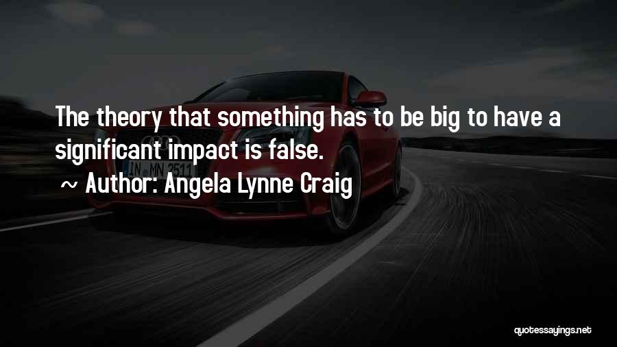 Angela Lynne Craig Quotes: The Theory That Something Has To Be Big To Have A Significant Impact Is False.
