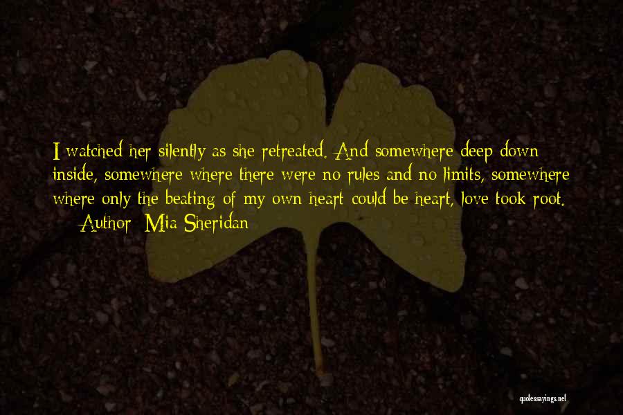 Mia Sheridan Quotes: I Watched Her Silently As She Retreated. And Somewhere Deep Down Inside, Somewhere Where There Were No Rules And No