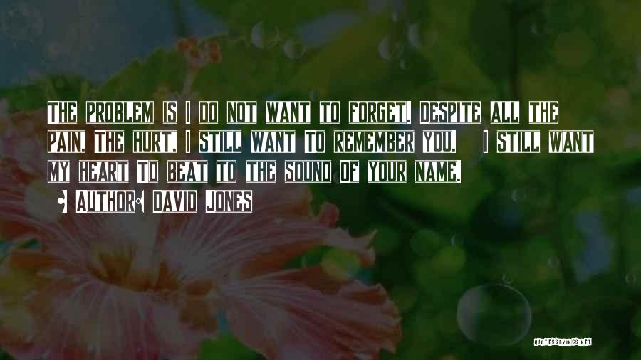 David Jones Quotes: The Problem Is I Do Not Want To Forget. Despite All The Pain, The Hurt, I Still Want To Remember
