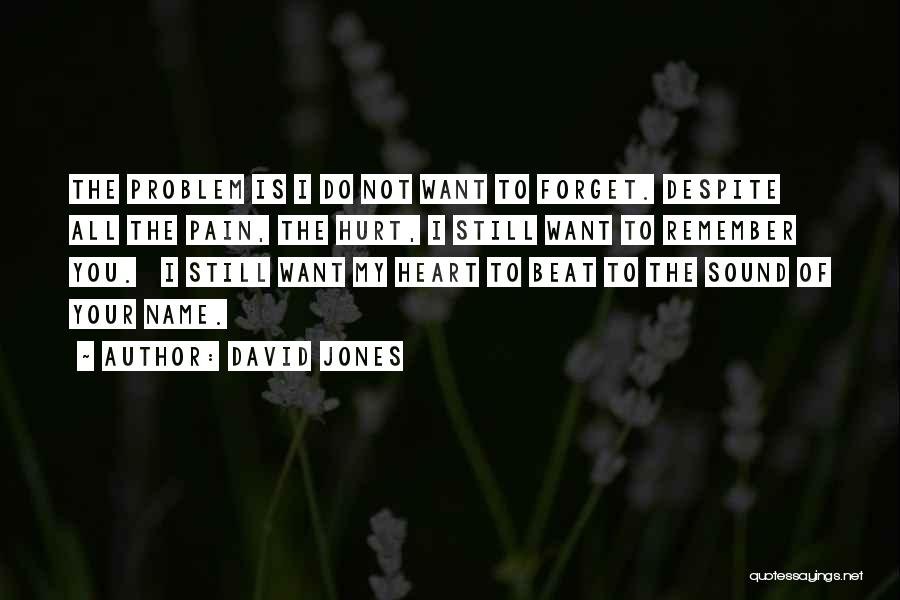 David Jones Quotes: The Problem Is I Do Not Want To Forget. Despite All The Pain, The Hurt, I Still Want To Remember