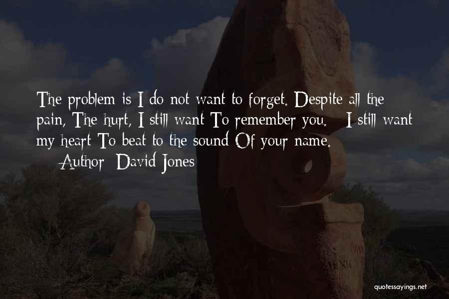 David Jones Quotes: The Problem Is I Do Not Want To Forget. Despite All The Pain, The Hurt, I Still Want To Remember