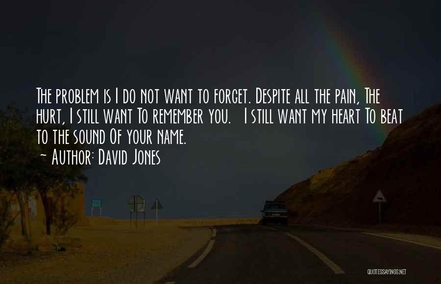 David Jones Quotes: The Problem Is I Do Not Want To Forget. Despite All The Pain, The Hurt, I Still Want To Remember