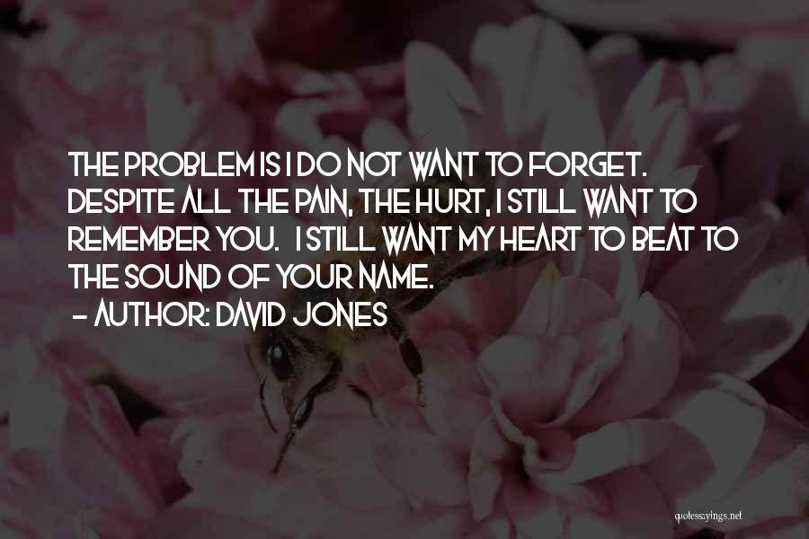 David Jones Quotes: The Problem Is I Do Not Want To Forget. Despite All The Pain, The Hurt, I Still Want To Remember