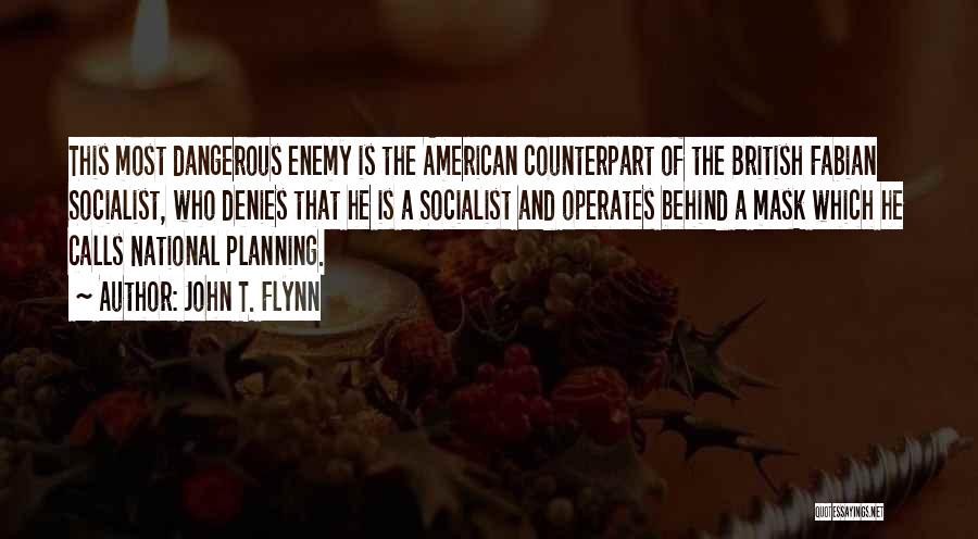 John T. Flynn Quotes: This Most Dangerous Enemy Is The American Counterpart Of The British Fabian Socialist, Who Denies That He Is A Socialist