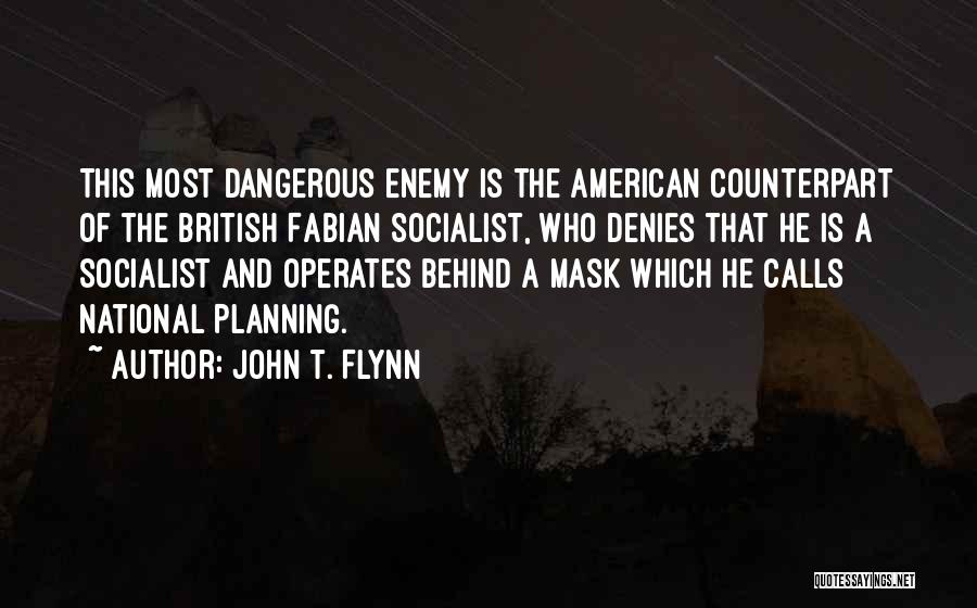 John T. Flynn Quotes: This Most Dangerous Enemy Is The American Counterpart Of The British Fabian Socialist, Who Denies That He Is A Socialist