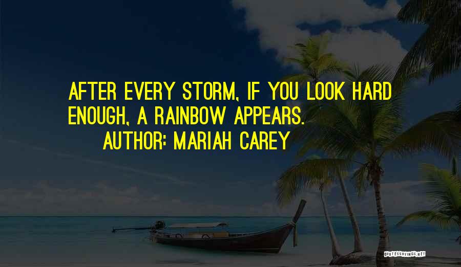 Mariah Carey Quotes: After Every Storm, If You Look Hard Enough, A Rainbow Appears.