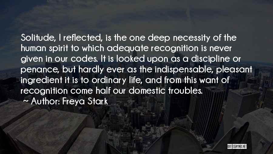 Freya Stark Quotes: Solitude, I Reflected, Is The One Deep Necessity Of The Human Spirit To Which Adequate Recognition Is Never Given In