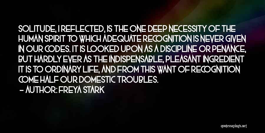 Freya Stark Quotes: Solitude, I Reflected, Is The One Deep Necessity Of The Human Spirit To Which Adequate Recognition Is Never Given In