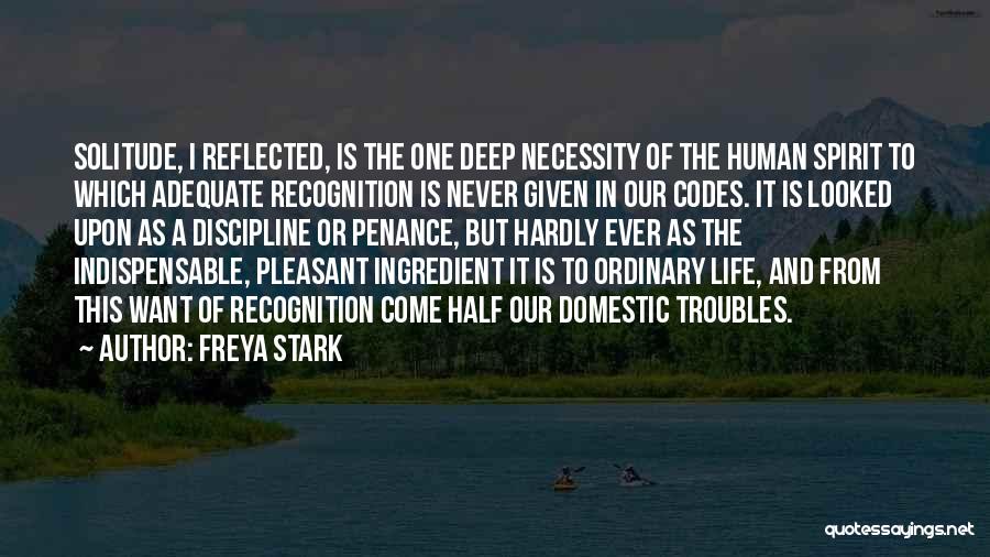 Freya Stark Quotes: Solitude, I Reflected, Is The One Deep Necessity Of The Human Spirit To Which Adequate Recognition Is Never Given In