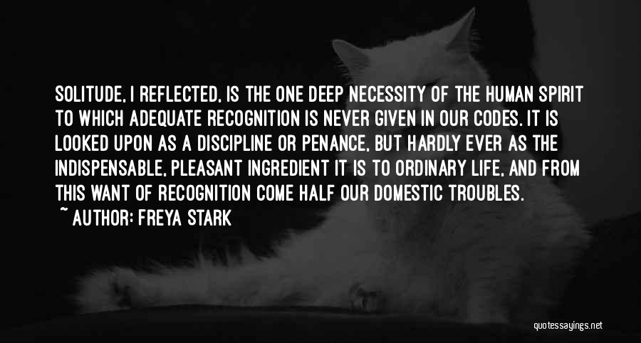 Freya Stark Quotes: Solitude, I Reflected, Is The One Deep Necessity Of The Human Spirit To Which Adequate Recognition Is Never Given In