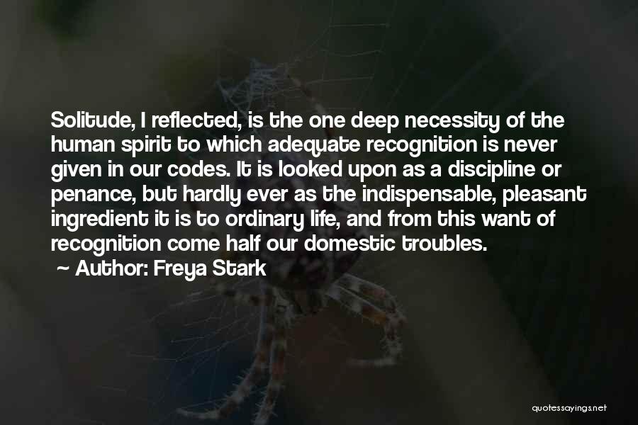 Freya Stark Quotes: Solitude, I Reflected, Is The One Deep Necessity Of The Human Spirit To Which Adequate Recognition Is Never Given In