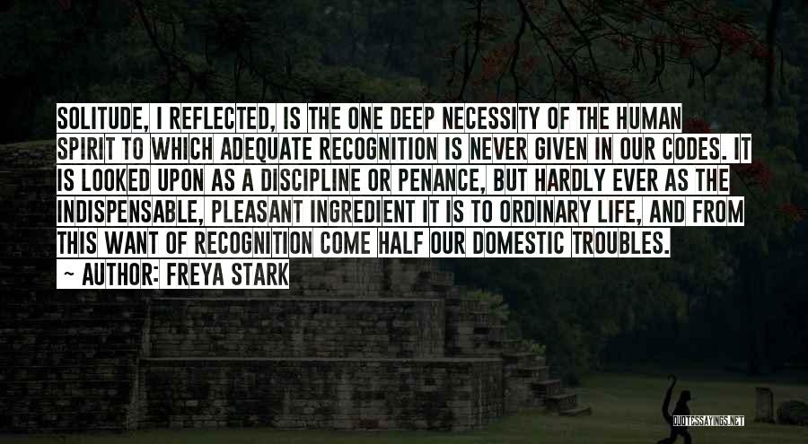 Freya Stark Quotes: Solitude, I Reflected, Is The One Deep Necessity Of The Human Spirit To Which Adequate Recognition Is Never Given In