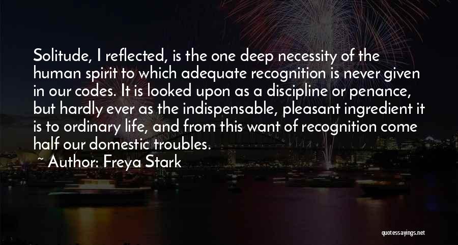 Freya Stark Quotes: Solitude, I Reflected, Is The One Deep Necessity Of The Human Spirit To Which Adequate Recognition Is Never Given In