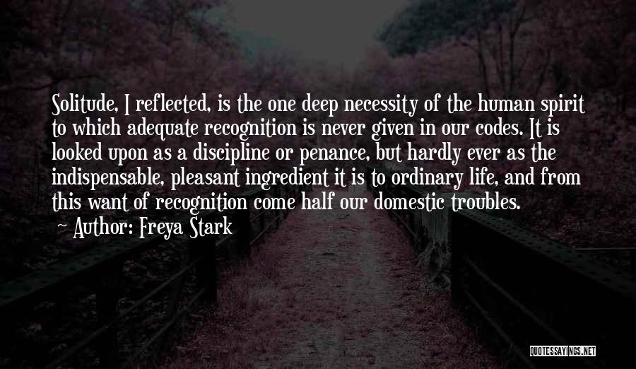 Freya Stark Quotes: Solitude, I Reflected, Is The One Deep Necessity Of The Human Spirit To Which Adequate Recognition Is Never Given In