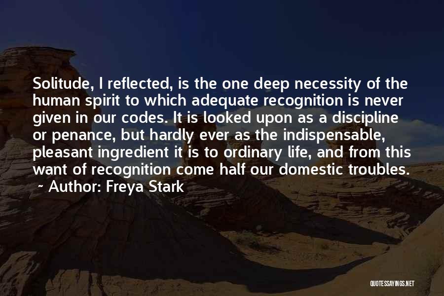 Freya Stark Quotes: Solitude, I Reflected, Is The One Deep Necessity Of The Human Spirit To Which Adequate Recognition Is Never Given In