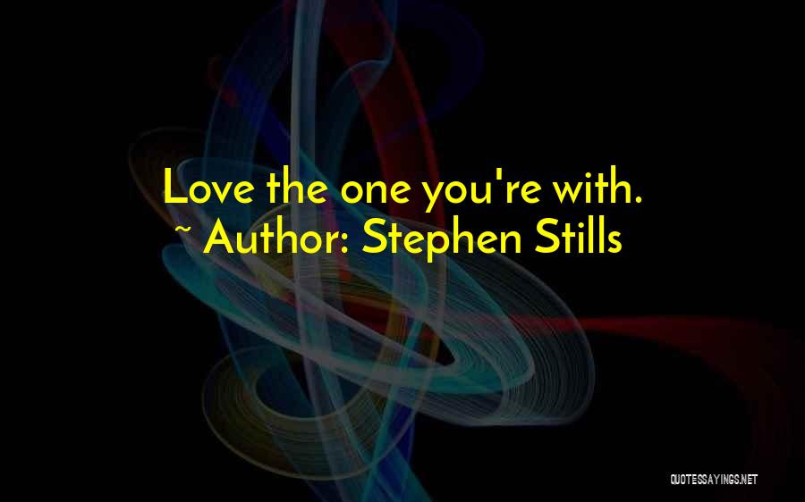 Stephen Stills Quotes: Love The One You're With.