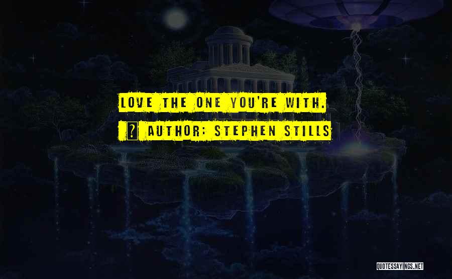 Stephen Stills Quotes: Love The One You're With.