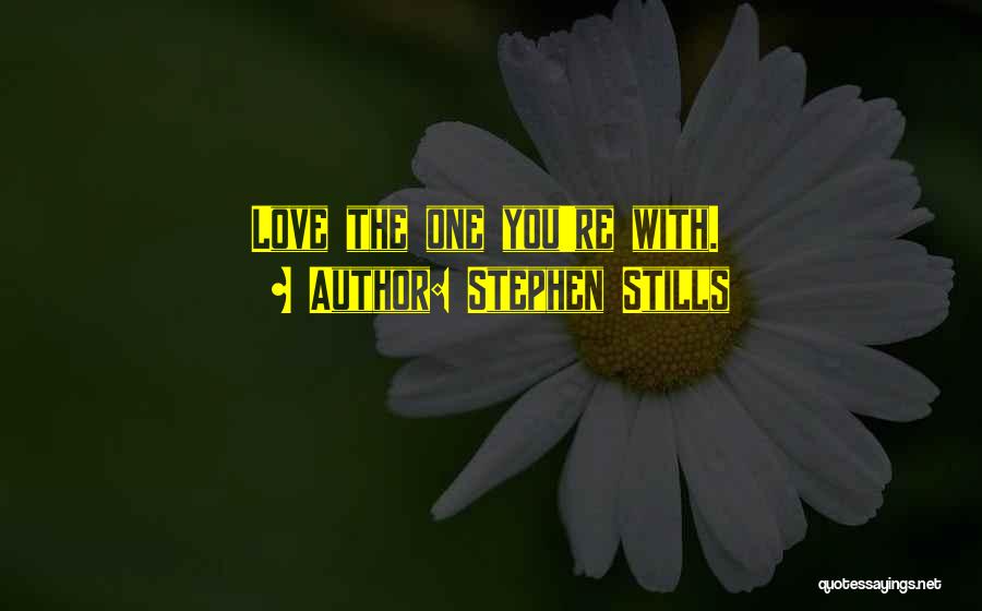 Stephen Stills Quotes: Love The One You're With.