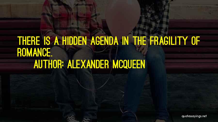 Alexander McQueen Quotes: There Is A Hidden Agenda In The Fragility Of Romance.