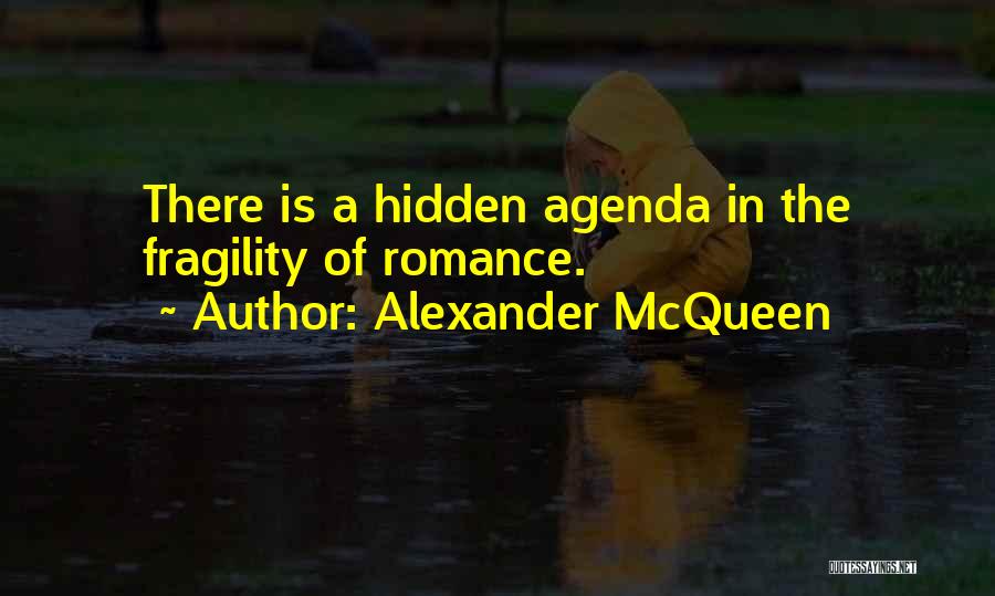 Alexander McQueen Quotes: There Is A Hidden Agenda In The Fragility Of Romance.
