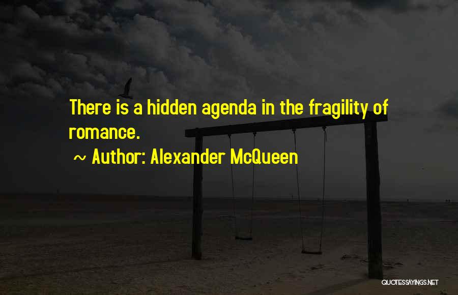 Alexander McQueen Quotes: There Is A Hidden Agenda In The Fragility Of Romance.