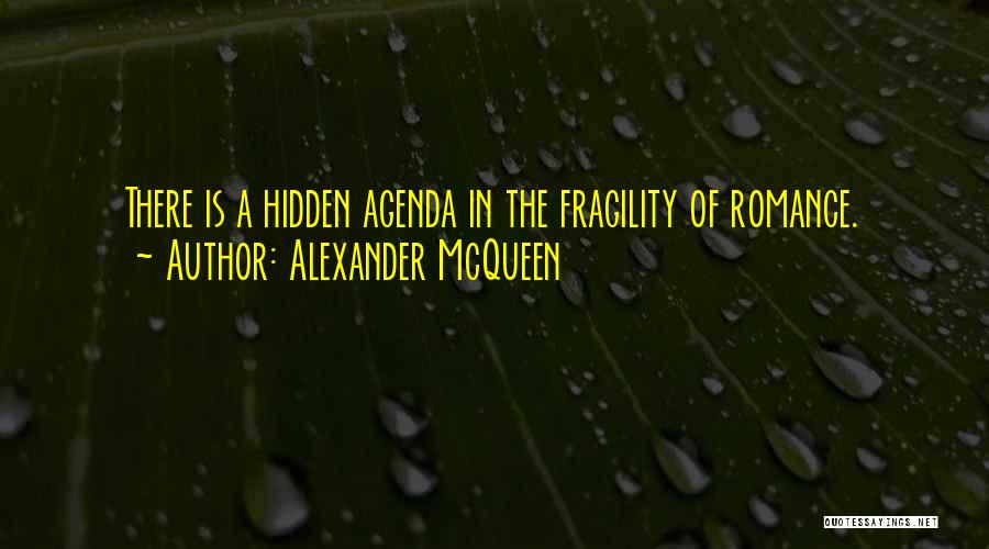Alexander McQueen Quotes: There Is A Hidden Agenda In The Fragility Of Romance.